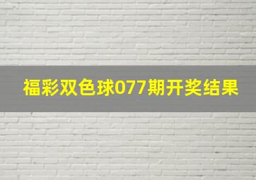 福彩双色球077期开奖结果