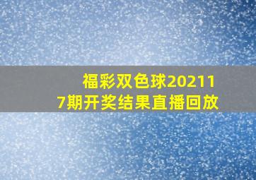 福彩双色球202117期开奖结果直播回放