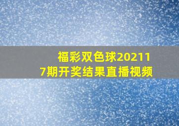 福彩双色球202117期开奖结果直播视频