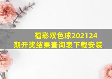 福彩双色球202124期开奖结果查询表下载安装