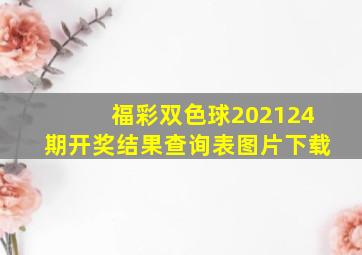 福彩双色球202124期开奖结果查询表图片下载