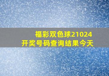 福彩双色球21024开奖号码查询结果今天