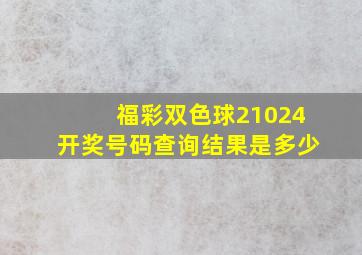 福彩双色球21024开奖号码查询结果是多少