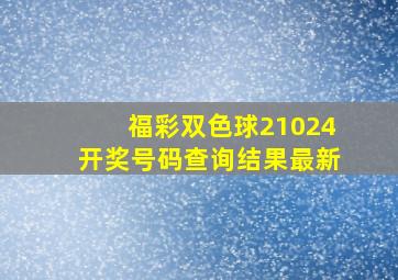 福彩双色球21024开奖号码查询结果最新