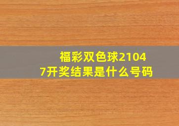 福彩双色球21047开奖结果是什么号码