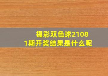 福彩双色球21081期开奖结果是什么呢