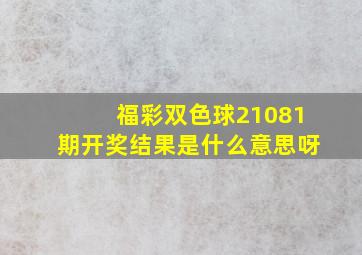 福彩双色球21081期开奖结果是什么意思呀