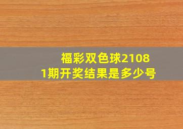 福彩双色球21081期开奖结果是多少号