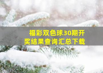 福彩双色球30期开奖结果查询汇总下载