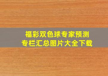 福彩双色球专家预测专栏汇总图片大全下载