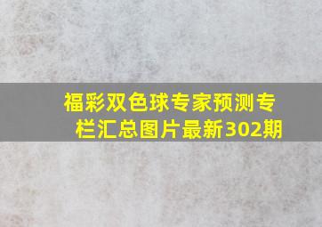 福彩双色球专家预测专栏汇总图片最新302期