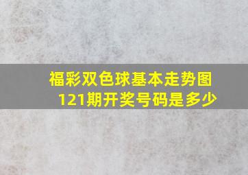 福彩双色球基本走势图121期开奖号码是多少