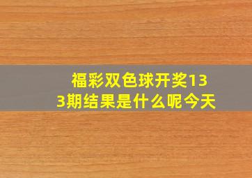 福彩双色球开奖133期结果是什么呢今天