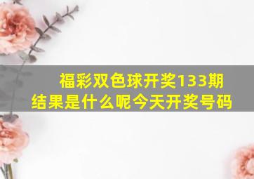 福彩双色球开奖133期结果是什么呢今天开奖号码