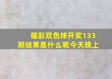 福彩双色球开奖133期结果是什么呢今天晚上