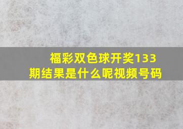 福彩双色球开奖133期结果是什么呢视频号码