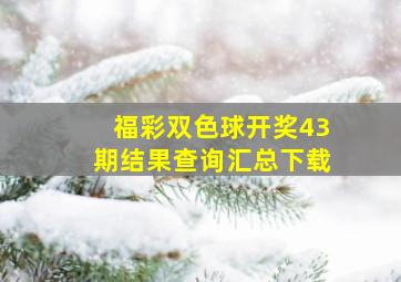 福彩双色球开奖43期结果查询汇总下载