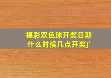 福彩双色球开奖日期什么时候几点开奖J'