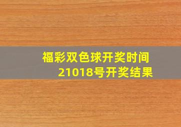 福彩双色球开奖时间21018号开奖结果