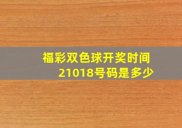 福彩双色球开奖时间21018号码是多少