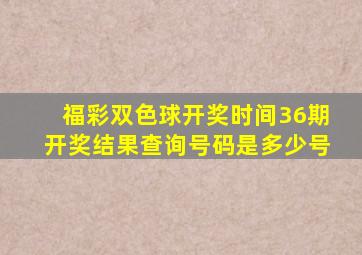 福彩双色球开奖时间36期开奖结果查询号码是多少号