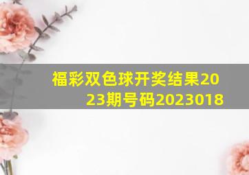 福彩双色球开奖结果2023期号码2023018