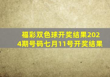 福彩双色球开奖结果2024期号码七月11号开奖结果