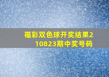 福彩双色球开奖结果210823期中奖号码