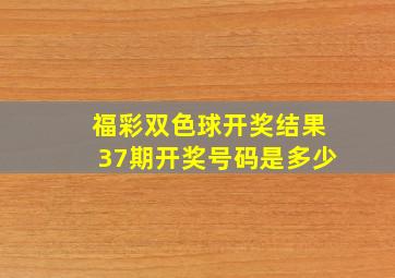 福彩双色球开奖结果37期开奖号码是多少