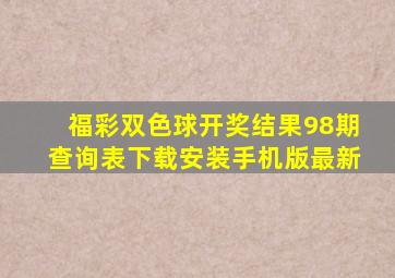 福彩双色球开奖结果98期查询表下载安装手机版最新