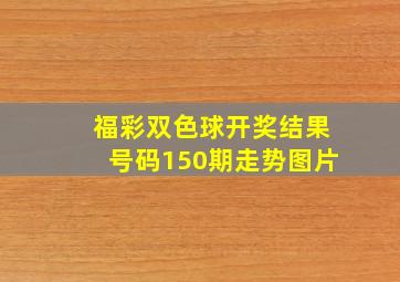 福彩双色球开奖结果号码150期走势图片