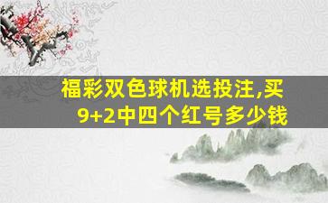 福彩双色球机选投注,买9+2中四个红号多少钱