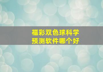 福彩双色球科学预测软件哪个好