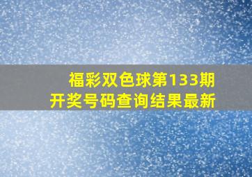 福彩双色球第133期开奖号码查询结果最新