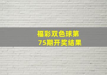 福彩双色球第75期开奖结果