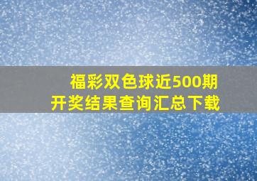 福彩双色球近500期开奖结果查询汇总下载