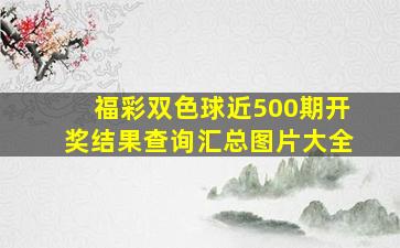 福彩双色球近500期开奖结果查询汇总图片大全