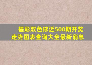 福彩双色球近500期开奖走势图表查询大全最新消息