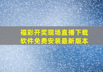 福彩开奖现场直播下载软件免费安装最新版本