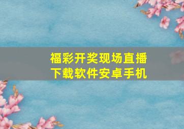 福彩开奖现场直播下载软件安卓手机