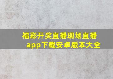 福彩开奖直播现场直播app下载安卓版本大全