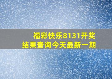 福彩快乐8131开奖结果查询今天最新一期