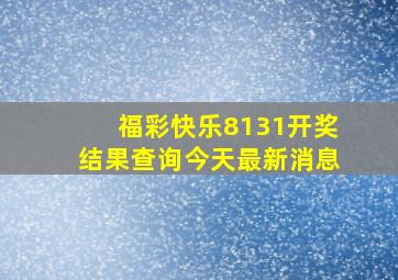 福彩快乐8131开奖结果查询今天最新消息