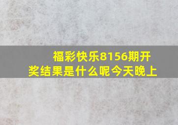 福彩快乐8156期开奖结果是什么呢今天晚上