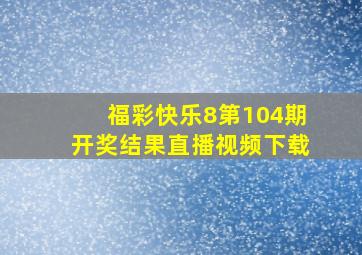 福彩快乐8第104期开奖结果直播视频下载