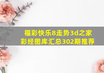 福彩快乐8走势3d之家彩经图库汇总302期推荐