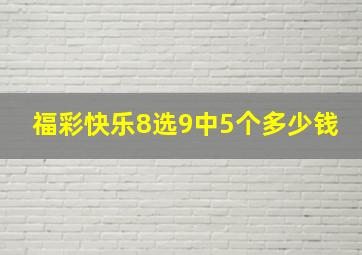 福彩快乐8选9中5个多少钱