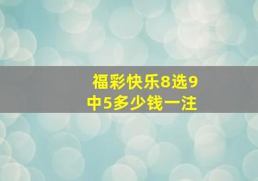 福彩快乐8选9中5多少钱一注