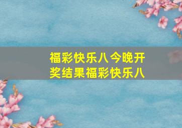 福彩快乐八今晚开奖结果福彩快乐八