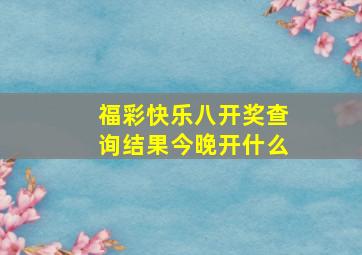 福彩快乐八开奖查询结果今晚开什么